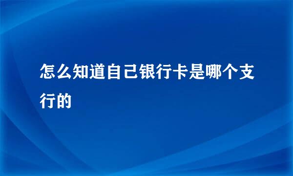 怎么知道自己银行卡是哪个支行的