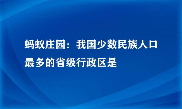 蚂蚁庄园：我国少数民族人口最多的省级行政区是