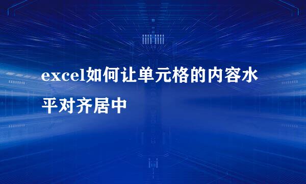 excel如何让单元格的内容水平对齐居中