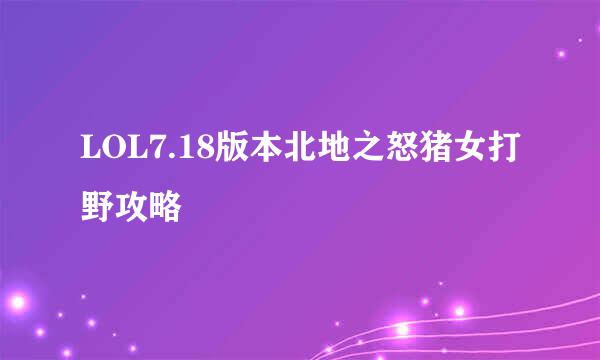 LOL7.18版本北地之怒猪女打野攻略