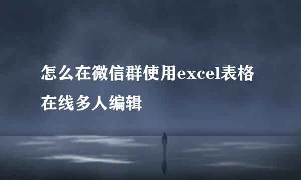 怎么在微信群使用excel表格在线多人编辑