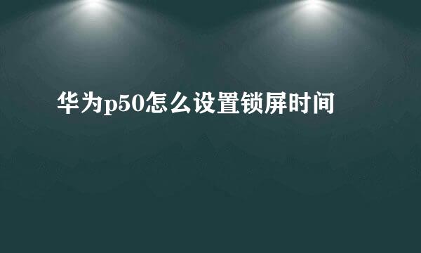 华为p50怎么设置锁屏时间