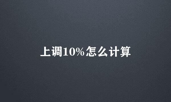 上调10%怎么计算