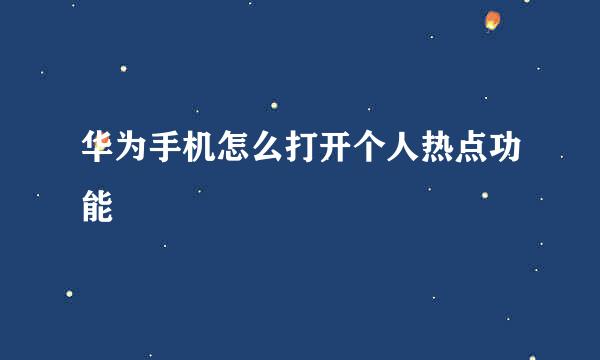 华为手机怎么打开个人热点功能