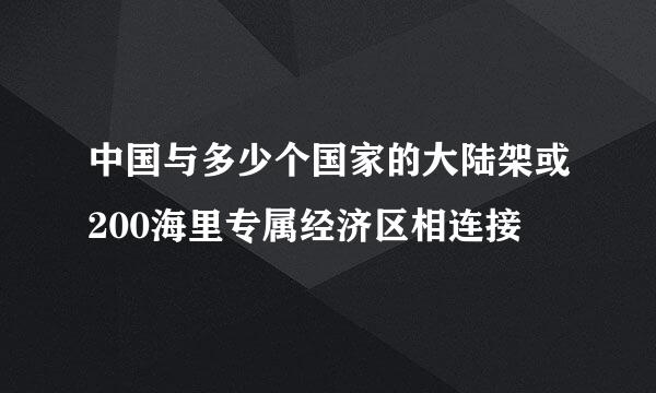中国与多少个国家的大陆架或200海里专属经济区相连接
