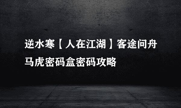 逆水寒【人在江湖】客途问舟马虎密码盒密码攻略