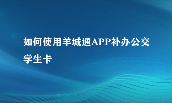 如何使用羊城通APP补办公交学生卡