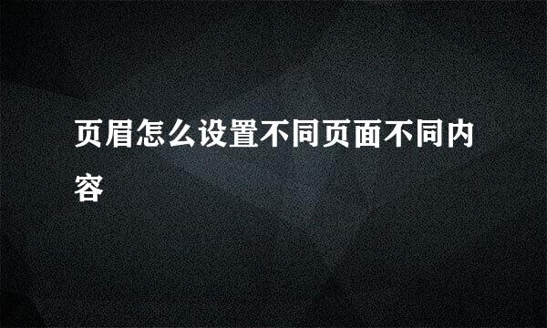 页眉怎么设置不同页面不同内容