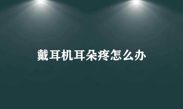戴耳机耳朵疼怎么办