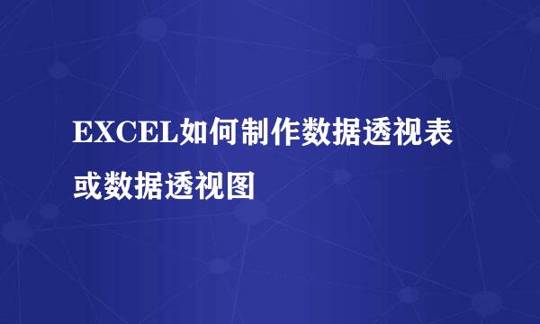 EXCEL如何制作数据透视表或数据透视图