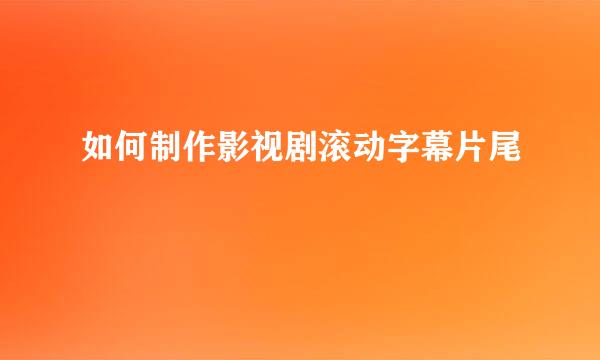 如何制作影视剧滚动字幕片尾