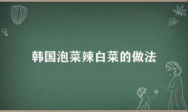 韩国泡菜辣白菜的做法
