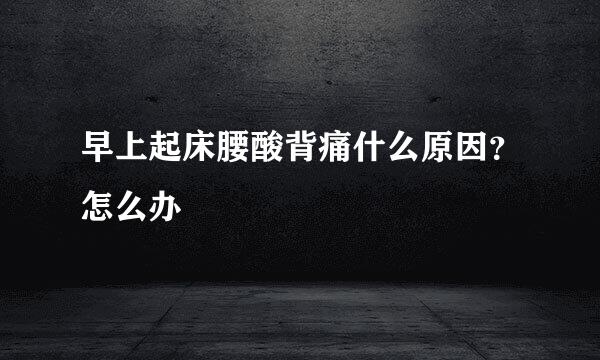 早上起床腰酸背痛什么原因？怎么办