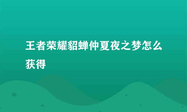 王者荣耀貂蝉仲夏夜之梦怎么获得