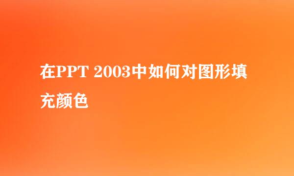 在PPT 2003中如何对图形填充颜色