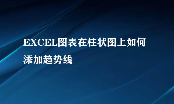 EXCEL图表在柱状图上如何添加趋势线