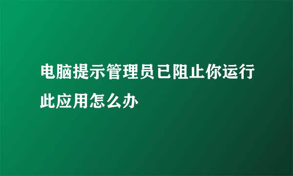 电脑提示管理员已阻止你运行此应用怎么办