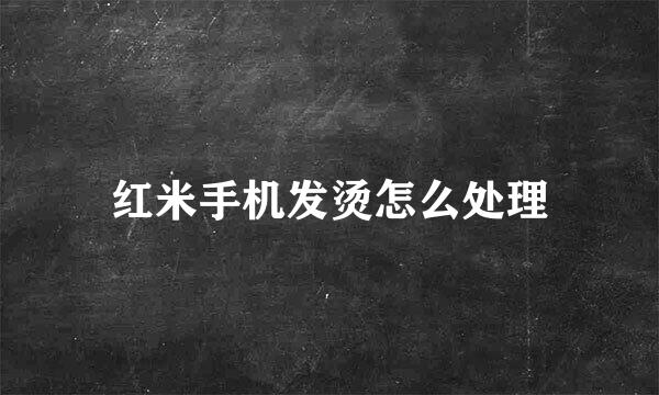 红米手机发烫怎么处理