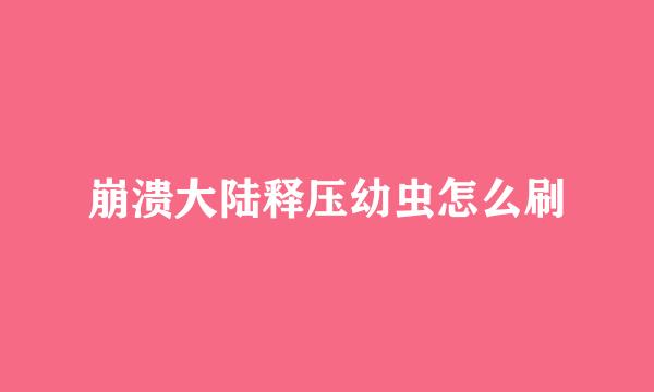 崩溃大陆释压幼虫怎么刷
