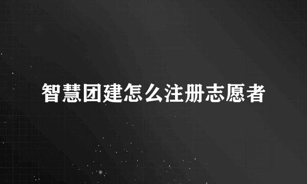 智慧团建怎么注册志愿者