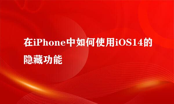 在iPhone中如何使用iOS14的隐藏功能