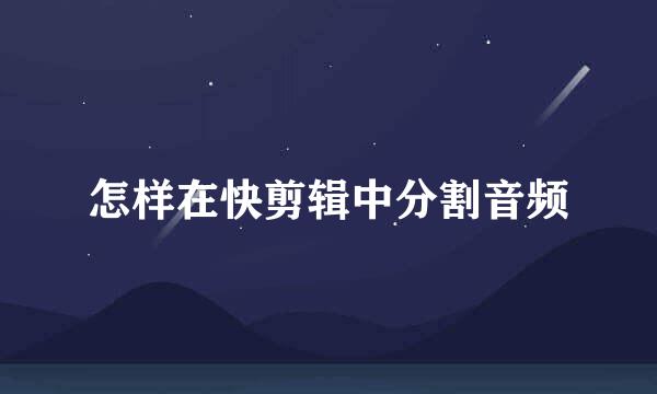 怎样在快剪辑中分割音频