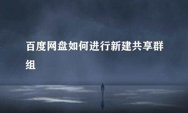 百度网盘如何进行新建共享群组