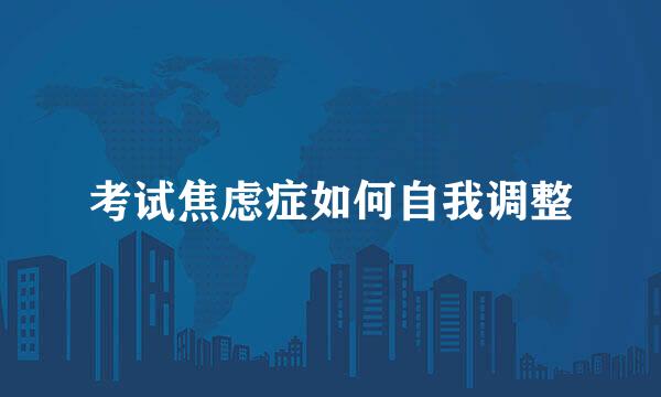 考试焦虑症如何自我调整