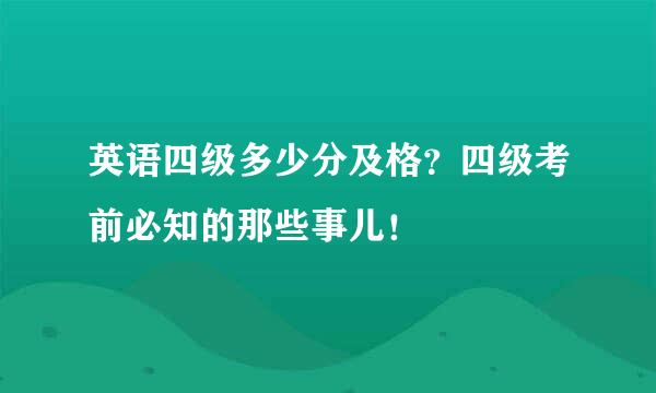 英语四级多少分及格？四级考前必知的那些事儿！