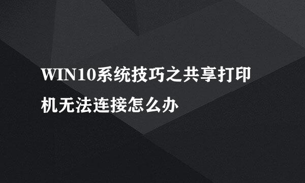 WIN10系统技巧之共享打印机无法连接怎么办