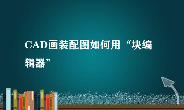 CAD画装配图如何用“块编辑器”