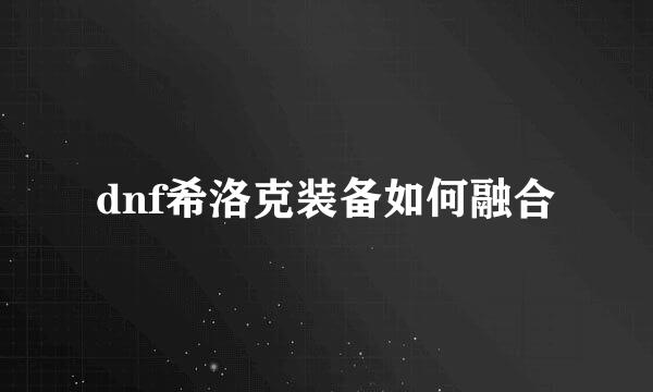 dnf希洛克装备如何融合