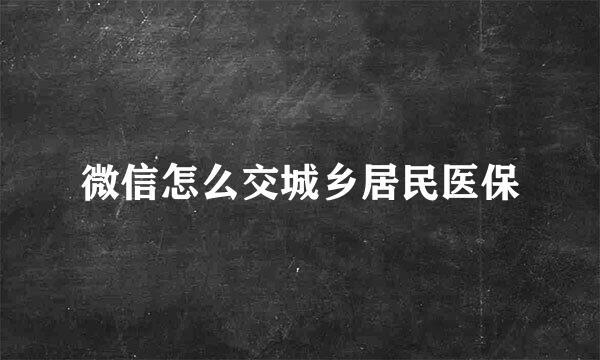 微信怎么交城乡居民医保