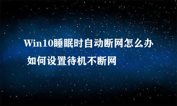Win10睡眠时自动断网怎么办 如何设置待机不断网
