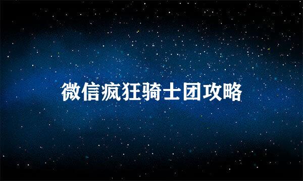 微信疯狂骑士团攻略