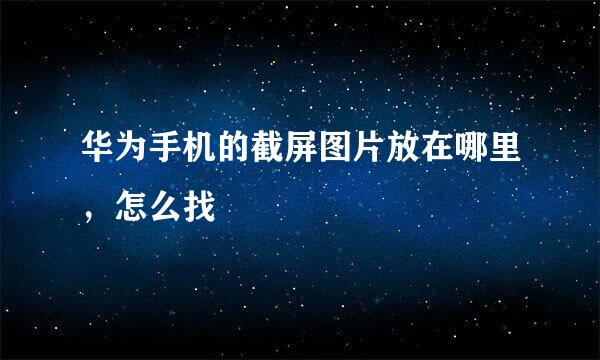华为手机的截屏图片放在哪里，怎么找