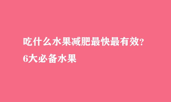 吃什么水果减肥最快最有效？6大必备水果