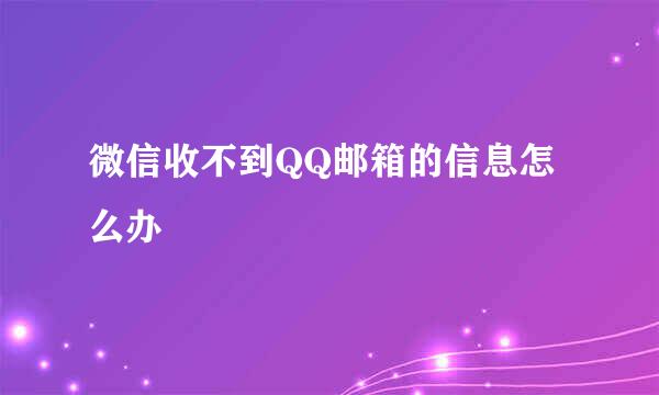 微信收不到QQ邮箱的信息怎么办