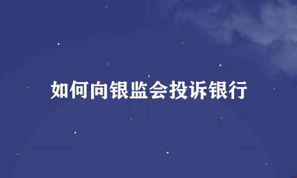 如何向银监会投诉银行