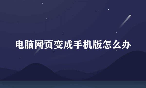 电脑网页变成手机版怎么办