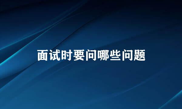 面试时要问哪些问题