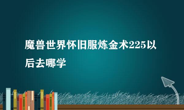 魔兽世界怀旧服炼金术225以后去哪学