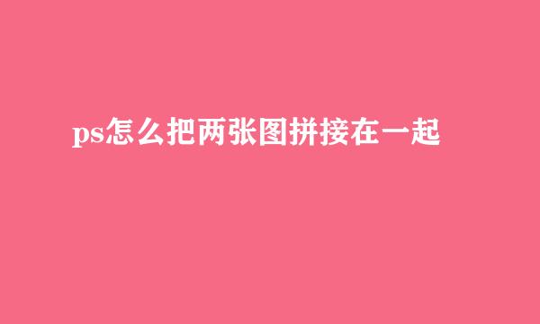 ps怎么把两张图拼接在一起