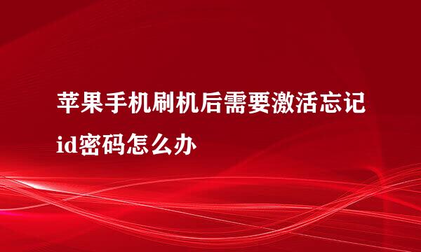 苹果手机刷机后需要激活忘记id密码怎么办