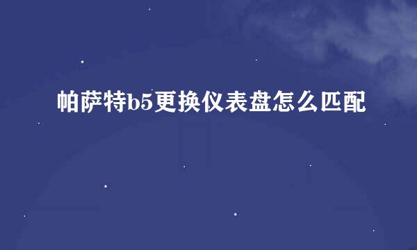 帕萨特b5更换仪表盘怎么匹配