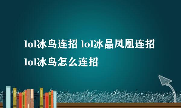 lol冰鸟连招 lol冰晶凤凰连招 lol冰鸟怎么连招