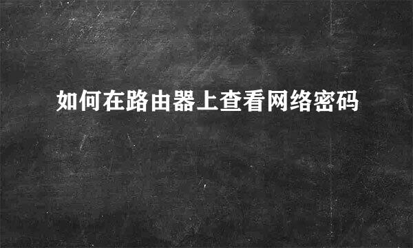 如何在路由器上查看网络密码