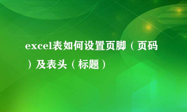 excel表如何设置页脚（页码）及表头（标题）