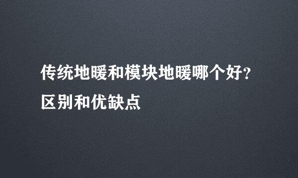 传统地暖和模块地暖哪个好？区别和优缺点