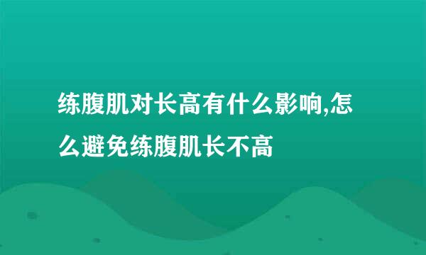 练腹肌对长高有什么影响,怎么避免练腹肌长不高